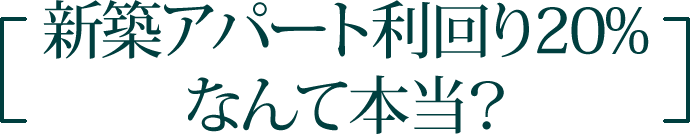 新築アパート利回り20%なんて本当？