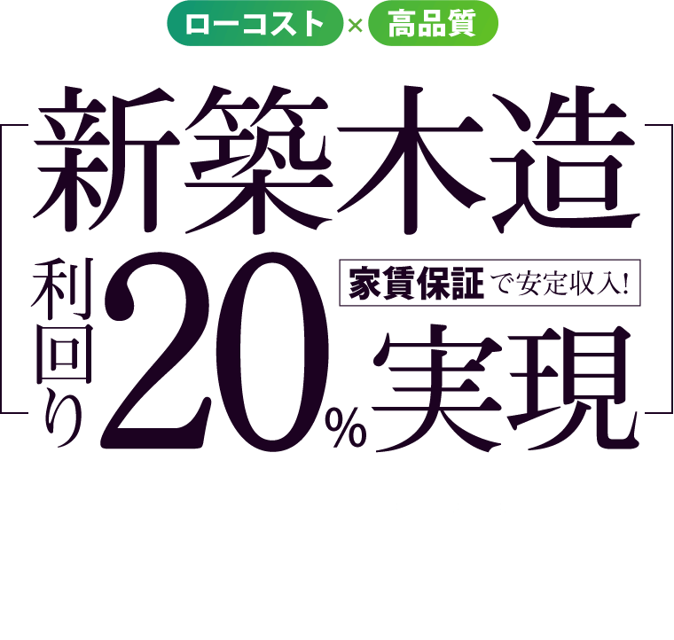 ローコスト×高品質 新築木造 利回り20%実現 家賃保証で安定収入！